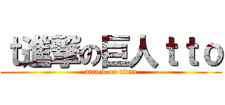 ｔ進撃の巨人ｔｔｏ (attack on titan)
