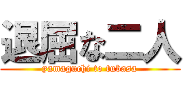 退屈な二人 (yamaguchi to tubasa)