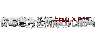 你愿意为长桥献出心脏吗 (Are you willing to dedicate your heart)