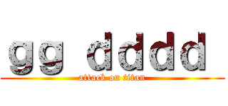 ｇｇ ｄｄｄｄ  (attack on titan)