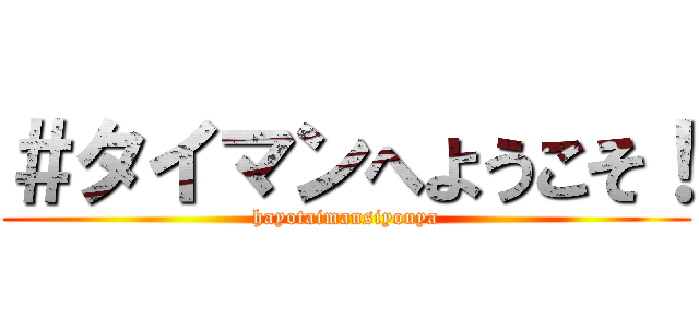 ＃タイマンへようこそ！ (hayotaimansiyouya)