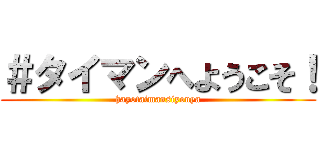 ＃タイマンへようこそ！ (hayotaimansiyouya)