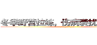冬季野营拉练，伤病袭扰“滚粗去” (jiang。si。yuan)
