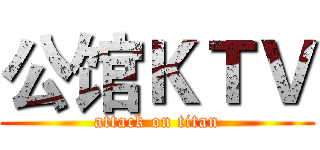 公馆ＫＴＶ (attack on titan)