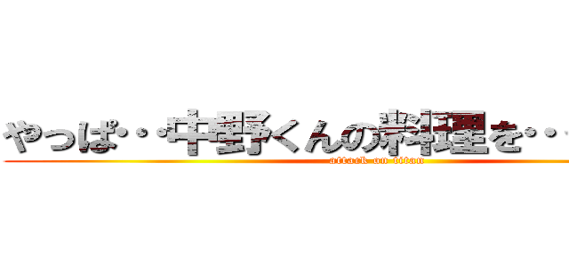 やっぱ…中野くんの料理を…最高やな (attack on titan)