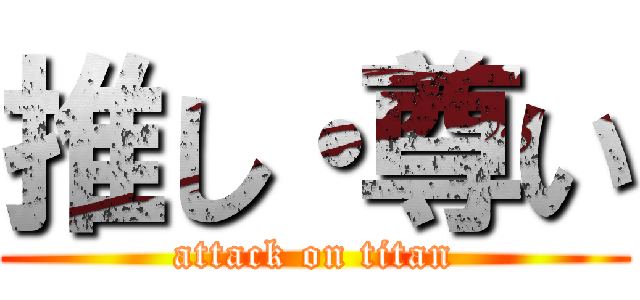 推し・尊い (attack on titan)