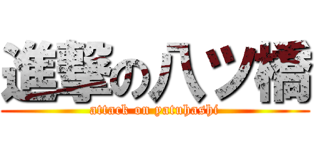 進撃の八ツ橋 (attack on yatuhashi)