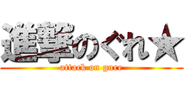 進撃のぐれ★ (attack on gure)