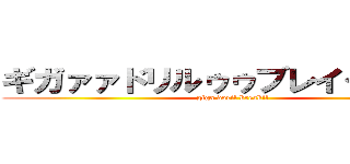 ギガァァドリルゥゥブレイクゥゥ！！ (giga doril break!!)