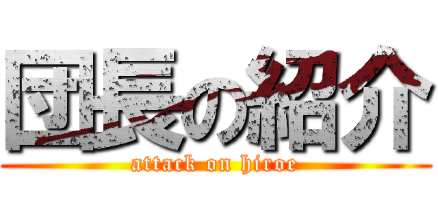 団長の紹介 (attack on hiroe)