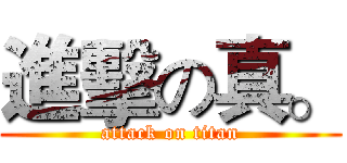 進擊の真。 (attack on titan)