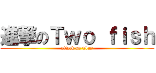 進撃のＴｗｏ ｆｉｓｈ (attack on titan)