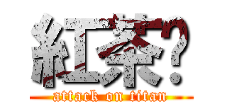 紅茶噢 (attack on titan)