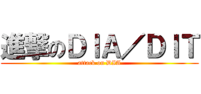進撃のＤＩＡ／ＤＩＴ (attack on DIA)