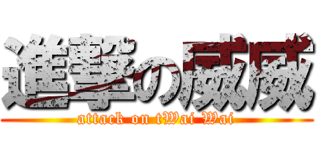 進撃の威威 (attack on tWai Wai)