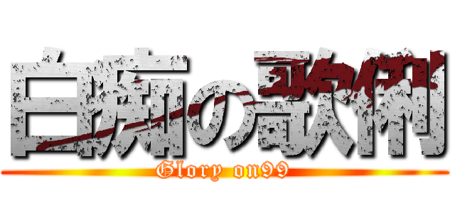 白痴の歌俐 (Glory on99)