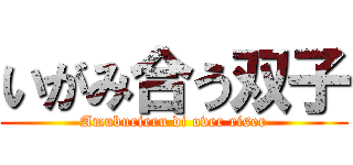 いがみ合う双子 (Amuburieru di over riser)