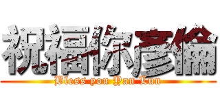 祝福你彥倫 (Bless you Yan Lun)