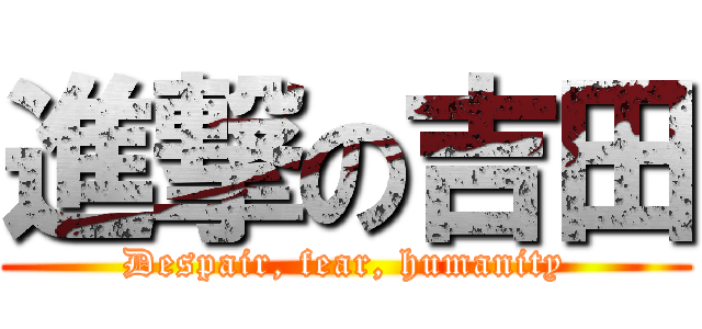 進撃の吉田 (Despair, fear, humanity)