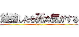 勉強したら死ぬ気がする (Fuck u)