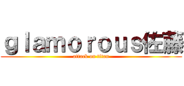 ｇｌａｍｏｒｏｕｓ佐藤 (attack on titan)