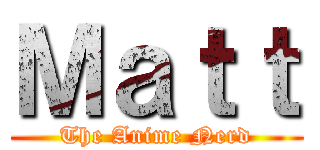 Ｍａｔｔ (The Anime Nerd)