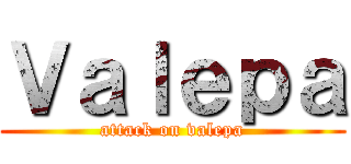 Ｖａｌｅｐａ (attack on valepa)