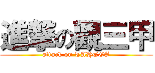 進撃の觀三甲 (attack on TAHTGA)