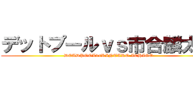 デットプールｖｓ市合麟太郎 (DEADPOOLvsRINTARO ICHIGO)