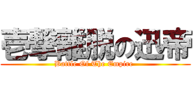 壱撃離脱の迅帝 (Battle Of The Empire )