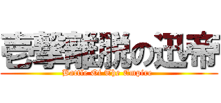 壱撃離脱の迅帝 (Battle Of The Empire )