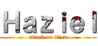 Ｈａｚｉｅｌ (attack on titan)
