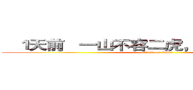    １天前   一山不容二虎，除非一公一母。 (attack on titan)