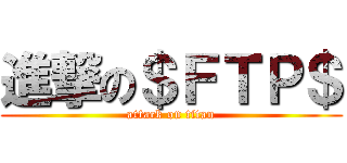 進撃の＄ＦＴＰ＄ (attack on titan)