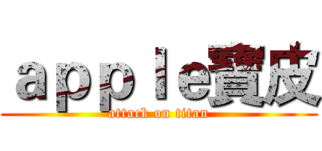ａｐｐｌｅ寶皮 (attack on titan)