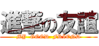 進撃の友誼 (MY  GOOD  FRIEND)