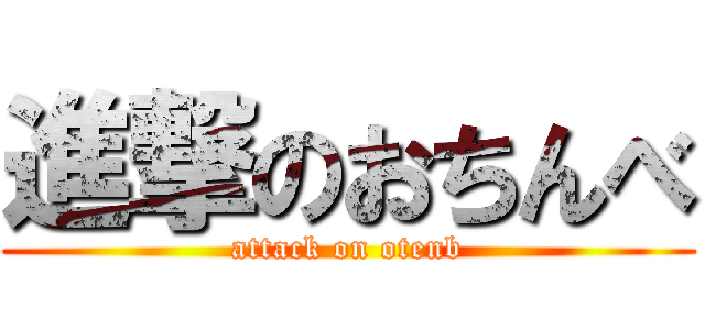 進撃のおちんべ (attack on otenb)