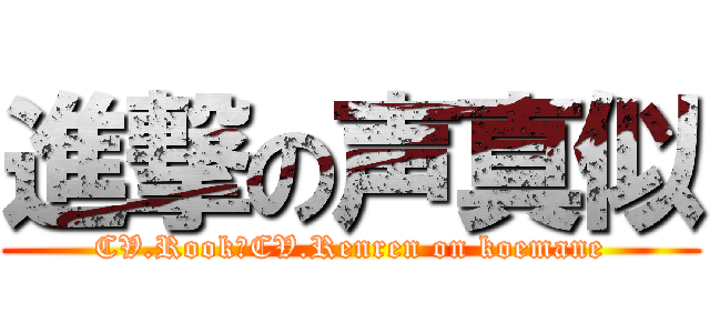 進撃の声真似 (CV.Rook＆CV.Renren on koemane)
