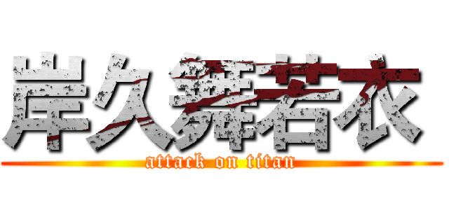 岸久舞若衣  (attack on titan)