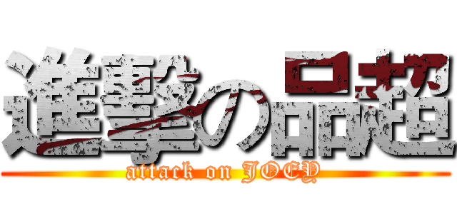 進擊の品超 (attack on JOEY)
