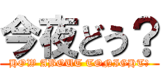 今夜どう？ (HOW ABOUT TONIGHT？)