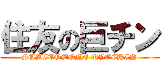 住友の巨チン (SUMITOMONO KYOCHIN)