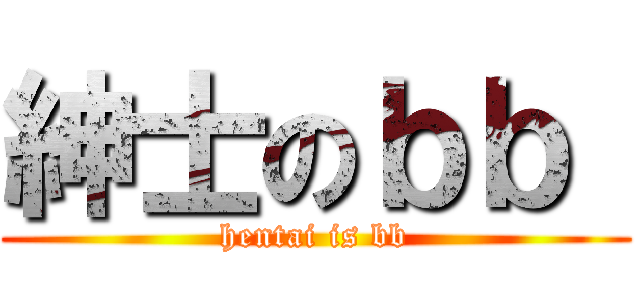 紳士のｂｂ  (hentai is bb)