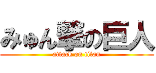 みゅん撃の巨人 (attack on titan)