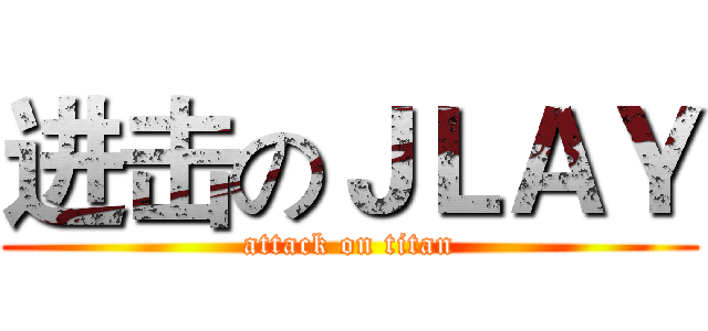 进击のＪＬＡＹ (attack on titan)