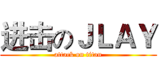 进击のＪＬＡＹ (attack on titan)