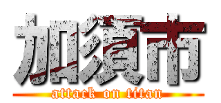 加須市 (attack on titan)