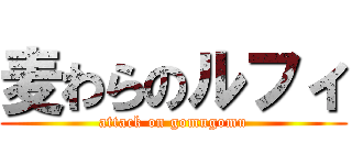 麦わらのルフィ (attack on gomugomu)