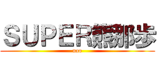 ＳＵＰＥＲ熊那歩 (nao)