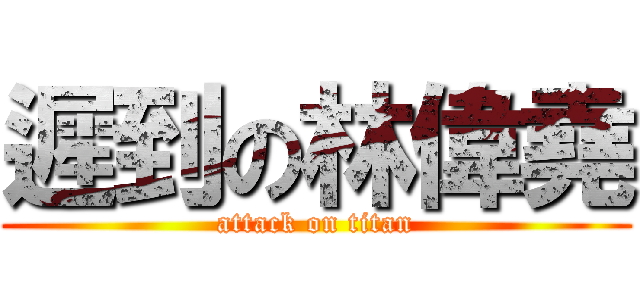 遲到の林偉堯 (attack on titan)